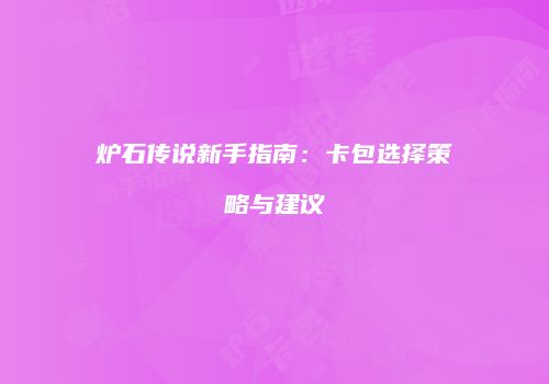 炉石传说新手指南：卡包选择策略与建议