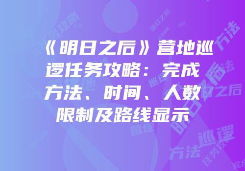 《明日之后》营地巡逻任务攻略：完成方法、时间、人数限制及路线显示