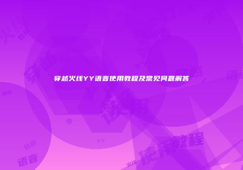 穿越火线YY语音使用教程及常见问题解答