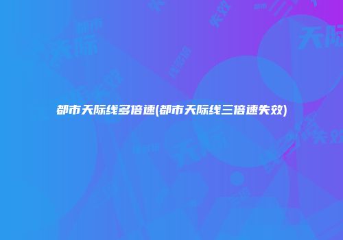 都市天际线多倍速(都市天际线三倍速失效)