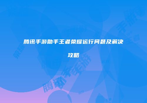 腾讯手游助手王者荣耀运行问题及解决攻略