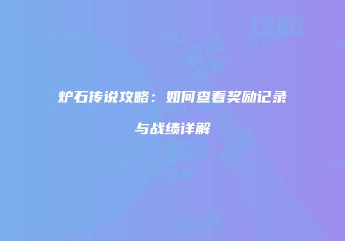 炉石传说攻略：如何查看奖励记录与战绩详解