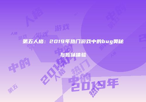 第五人格：2019年热门游戏中的bug奥秘与趣味体验