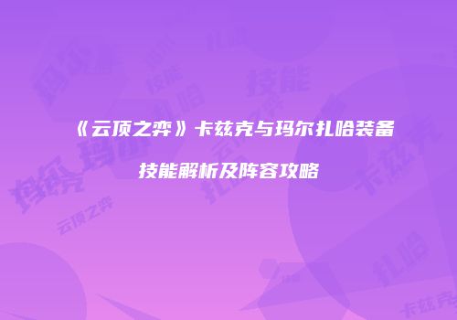《云顶之弈》卡兹克与玛尔扎哈装备技能解析及阵容攻略