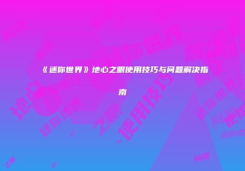 《迷你世界》地心之眼使用技巧与问题解决指南