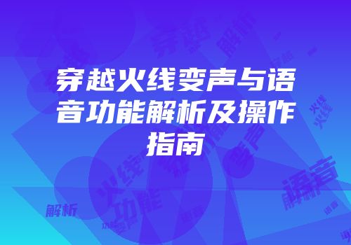 穿越火线变声与语音功能解析及操作指南