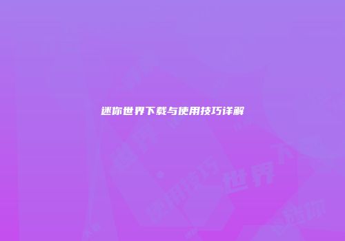 迷你世界下载与使用技巧详解