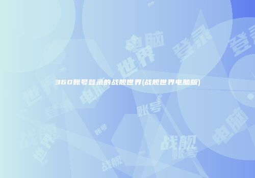 360账号登录的战舰世界(战舰世界电脑版)