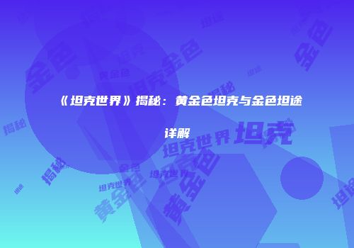 《坦克世界》揭秘：黄金色坦克与金色坦途详解