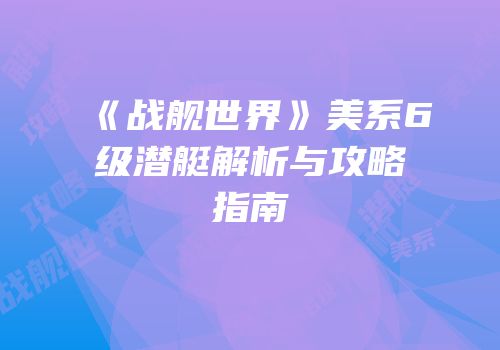 《战舰世界》美系6级潜艇解析与攻略指南