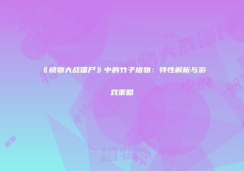《植物大战僵尸》中的竹子植物：特性解析与游戏策略