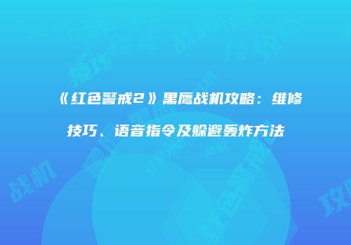 《红色警戒2》黑鹰战机攻略：维修技巧、语音指令及躲避轰炸方法