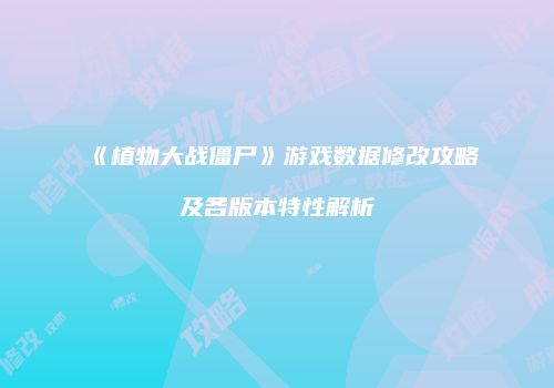 《植物大战僵尸》游戏数据修改攻略及各版本特性解析