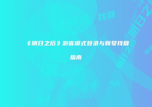 《明日之后》游客模式登录与账号找回指南