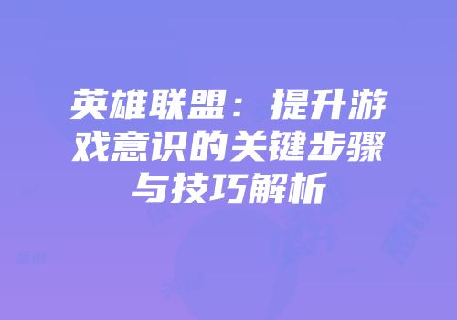 英雄联盟：提升游戏意识的关键步骤与技巧解析