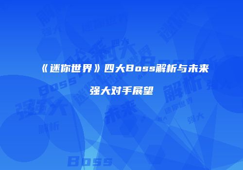 《迷你世界》四大Boss解析与未来强大对手展望