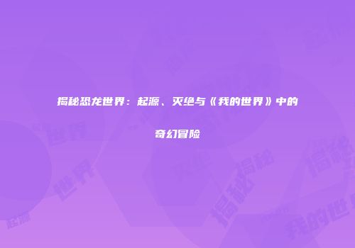 揭秘恐龙世界：起源、灭绝与《我的世界》中的奇幻冒险