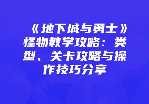 《地下城与勇士》怪物教学攻略：类型、关卡攻略与操作技巧分享