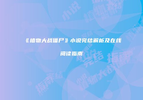 《植物大战僵尸》小说完结解析及在线阅读指南