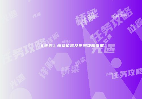 《光遇》桥梁位置及任务攻略详解