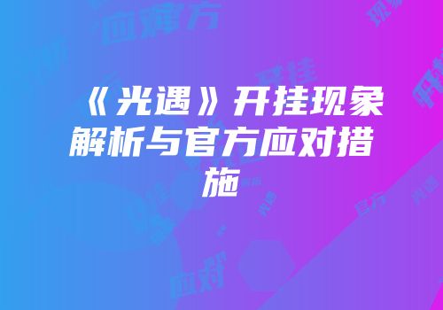 《光遇》开挂现象解析与官方应对措施