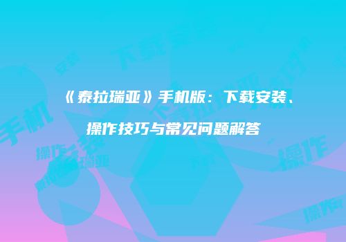 《泰拉瑞亚》手机版：下载安装、操作技巧与常见问题解答