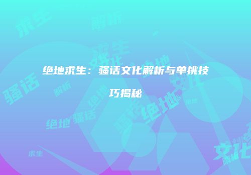 绝地求生：骚话文化解析与单挑技巧揭秘