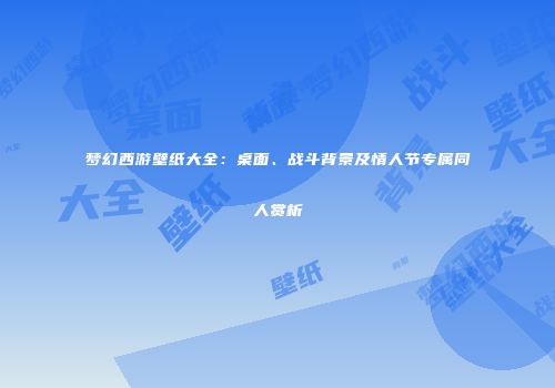 梦幻西游壁纸大全：桌面、战斗背景及情人节专属同人赏析