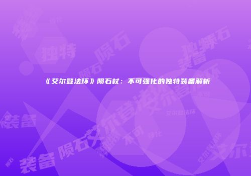 《艾尔登法环》陨石杖：不可强化的独特装备解析