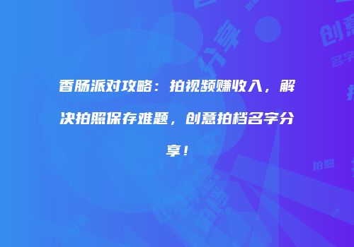 香肠派对攻略：拍视频赚收入，解决拍照保存难题，创意拍档名字分享！