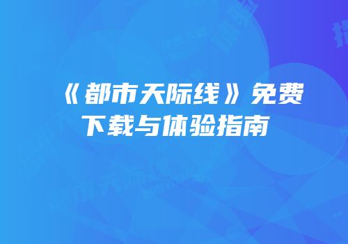 《都市天际线》免费下载与体验指南