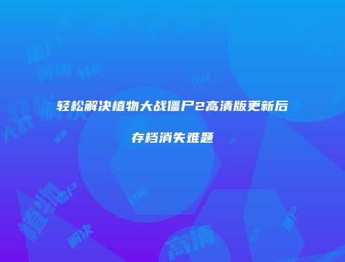 轻松解决植物大战僵尸2高清版更新后存档消失难题