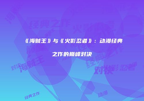 《海贼王》与《火影忍者》：动漫经典之作的巅峰对决