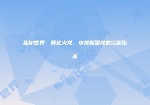 迷你世界：孵化火龙、水龙和黑龙的完整指南