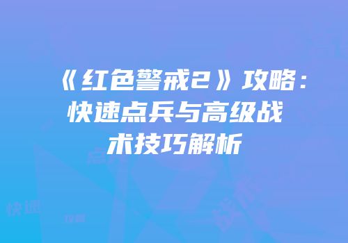 《红色警戒2》攻略：快速点兵与高级战术技巧解析