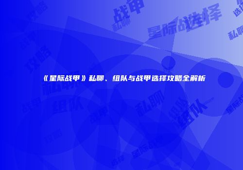 《星际战甲》私聊、组队与战甲选择攻略全解析