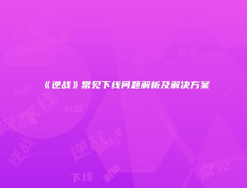 《逆战》常见下线问题解析及解决方案