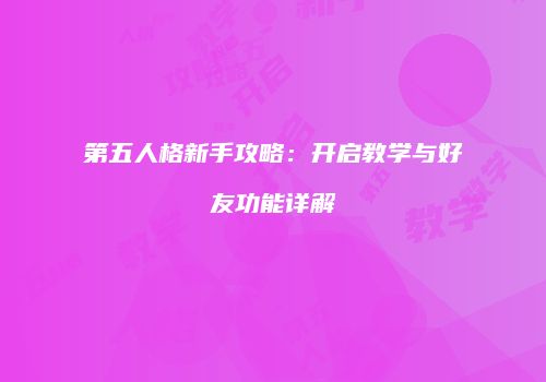 第五人格新手攻略：开启教学与好友功能详解
