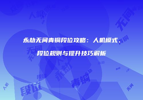 永劫无间青铜段位攻略：人机模式、段位规则与提升技巧解析