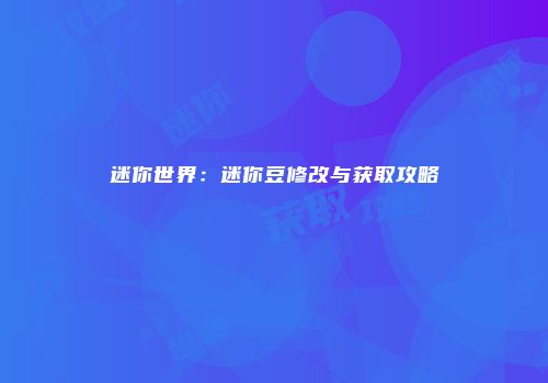 迷你世界：迷你豆修改与获取攻略