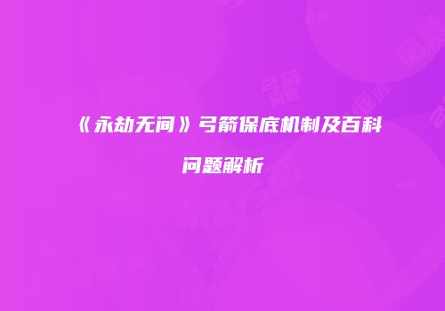 《永劫无间》弓箭保底机制及百科问题解析