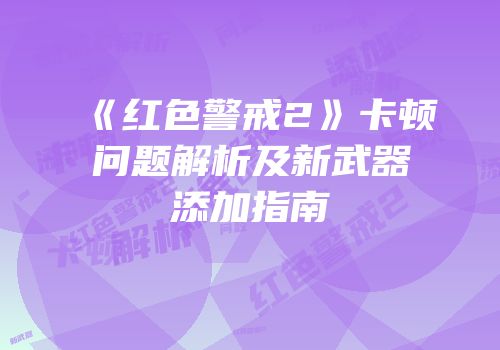 《红色警戒2》卡顿问题解析及新武器添加指南