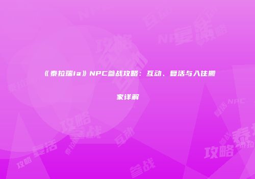 《泰拉瑞ia》NPC参战攻略：互动、复活与入住搬家详解