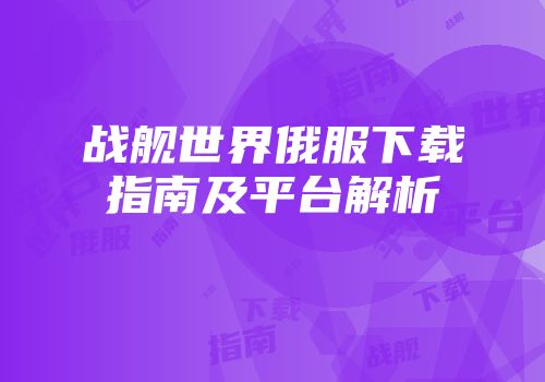 战舰世界俄服下载指南及平台解析