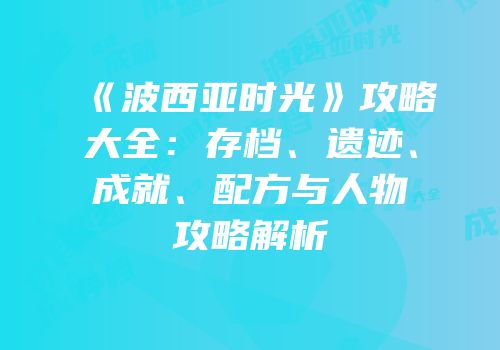 《波西亚时光》攻略大全：存档、遗迹、成就、配方与人物攻略解析