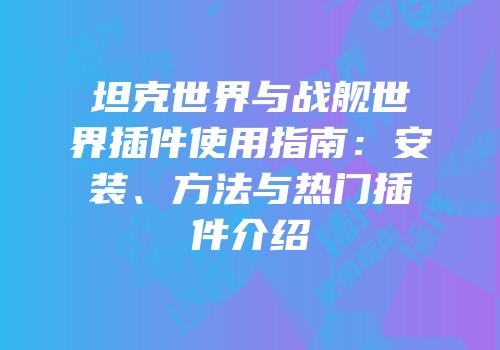 坦克世界与战舰世界插件使用指南：安装、方法与热门插件介绍
