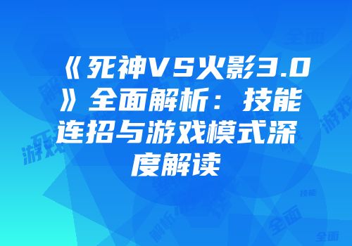 《死神VS火影3.0》全面解析：技能连招与游戏模式深度解读