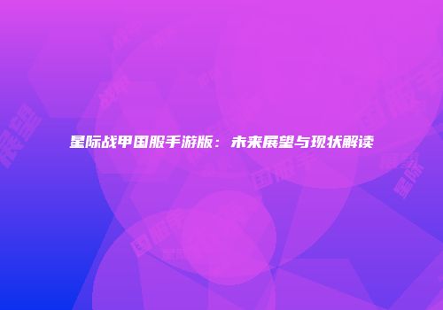 星际战甲国服手游版：未来展望与现状解读