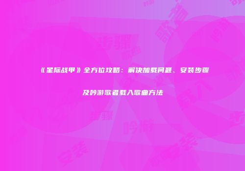 《星际战甲》全方位攻略：解决加载问题、安装步骤及吟游歌者载入歌曲方法