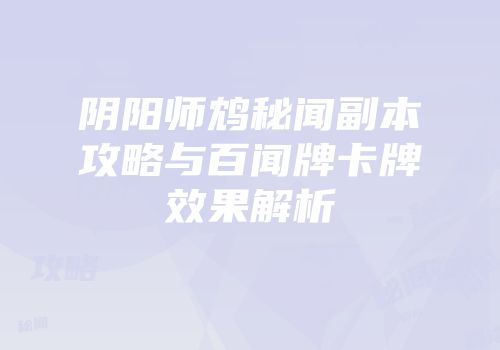 阴阳师鸩秘闻副本攻略与百闻牌卡牌效果解析